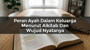Peran Ayah Dalam Keluarga Menurut Alkitab Dan Wujud Nyatanya